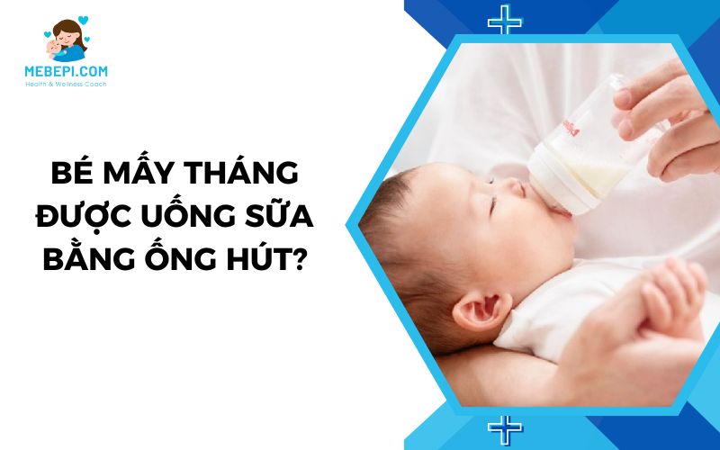 BÉ MẤY THÁNG THÌ ĐƯỢC UỐNG SỮA BẰNG ỐNG HÚT?