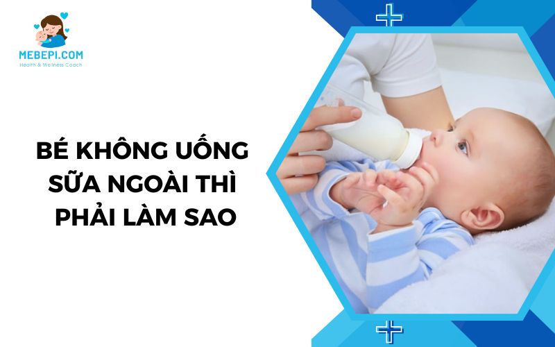 bé không uống sữa ngoài phải làm sao