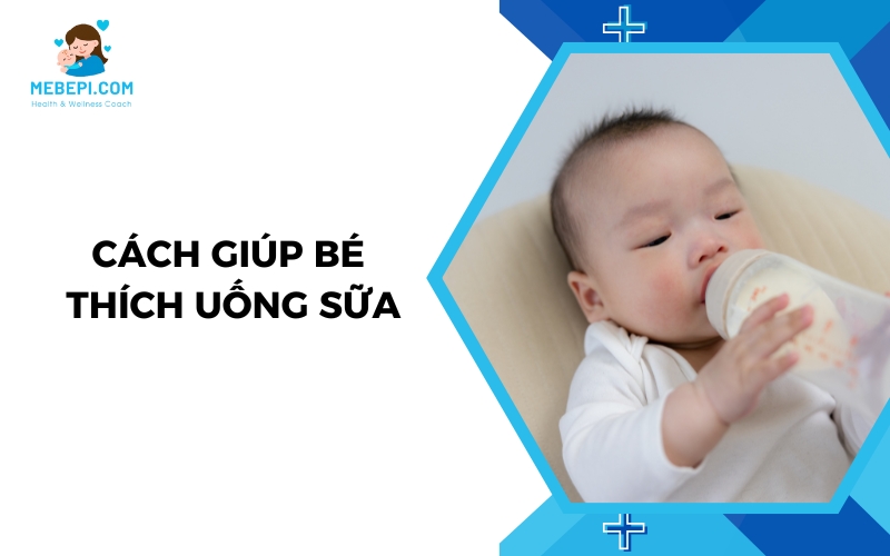 cách giúp bé thích uống sữa